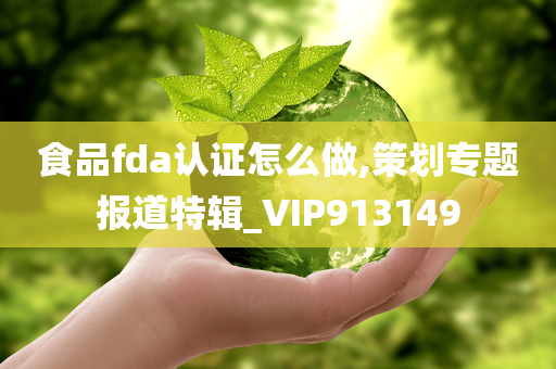 食品fda认证怎么做,策划专题报道特辑_VIP913149