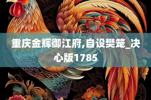 重庆金辉御江府,自设樊笼_决心版1785