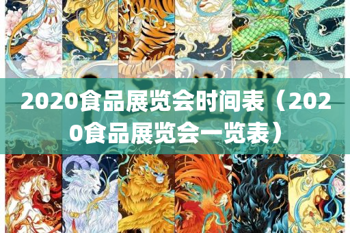 2020食品展览会时间表（2020食品展览会一览表）