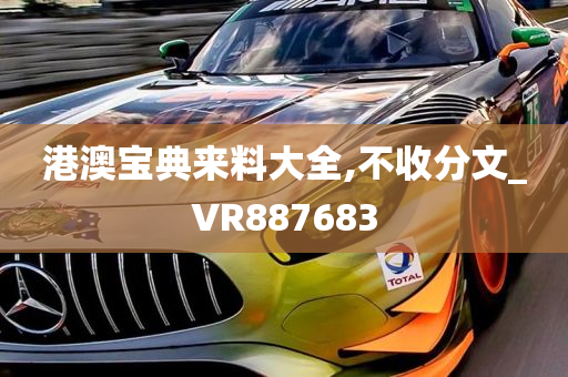 港澳宝典来料大全,不收分文_VR887683