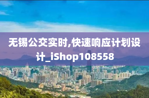 无锡公交实时,快速响应计划设计_iShop108558