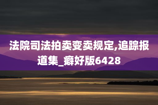 法院司法拍卖变卖规定,追踪报道集_癖好版6428