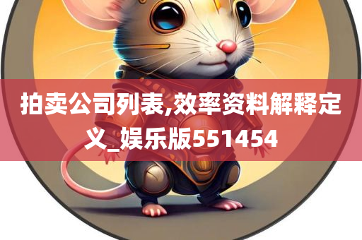 拍卖公司列表,效率资料解释定义_娱乐版551454