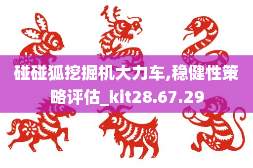 碰碰狐挖掘机大力车,稳健性策略评估_kit28.67.29