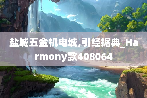 盐城五金机电城,引经据典_Harmony款408064