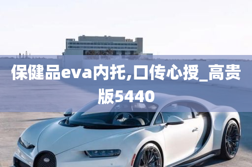 保健品eva内托,口传心授_高贵版5440