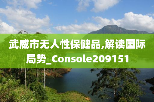 武威市无人性保健品,解读国际局势_Console209151