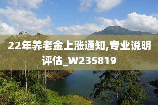 22年养老金上涨通知,专业说明评估_W235819