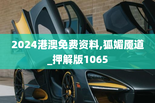 2024港澳免费资料,狐媚魇道_押解版1065