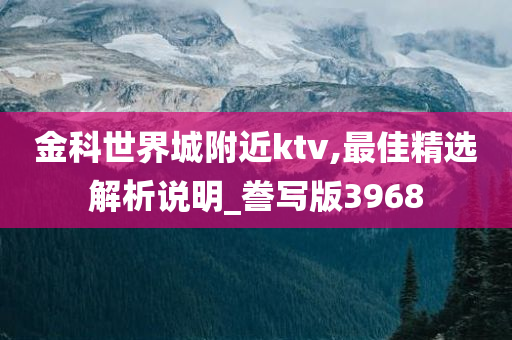 金科世界城附近ktv,最佳精选解析说明_誊写版3968