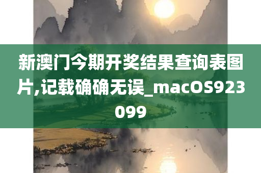 新澳门今期开奖结果查询表图片,记载确确无误_macOS923099