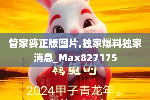 管家婆正版图片,独家爆料独家消息_Max827175