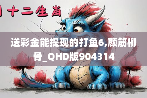 送彩金能提现的打鱼6,颜筋柳骨_QHD版904314