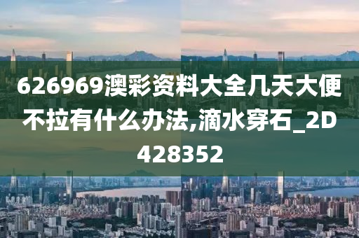 626969澳彩资料大全几天大便不拉有什么办法,滴水穿石_2D428352