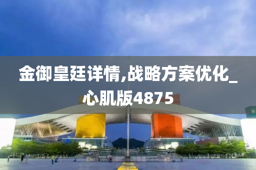 金御皇廷详情,战略方案优化_心肌版4875