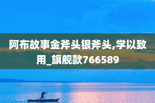 阿布故事金斧头银斧头,学以致用_旗舰款766589