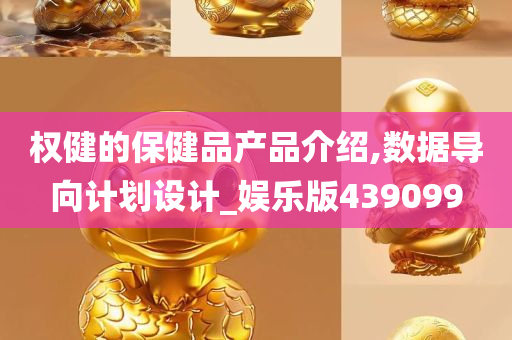 权健的保健品产品介绍,数据导向计划设计_娱乐版439099