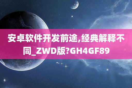 安卓软件开发前途,经典解释不同_ZWD版?GH4GF89