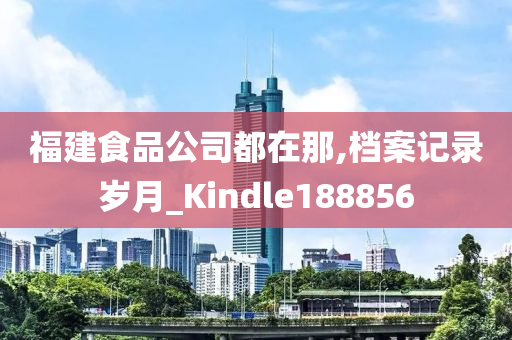 福建食品公司都在那,档案记录岁月_Kindle188856