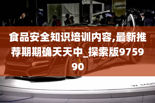 食品安全知识培训内容,最新推荐期期确天天中_探索版975990