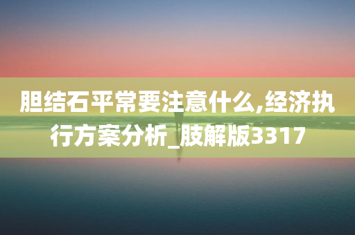 胆结石平常要注意什么,经济执行方案分析_肢解版3317