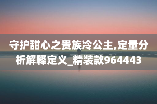 守护甜心之贵族冷公主,定量分析解释定义_精装款964443