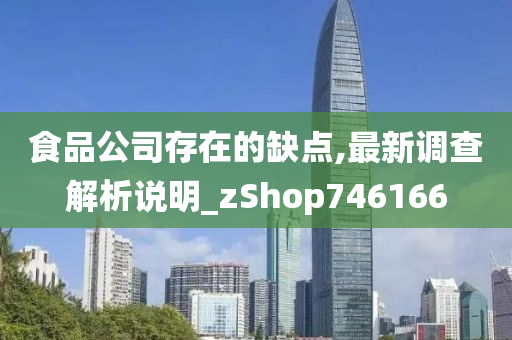 食品公司存在的缺点,最新调查解析说明_zShop746166