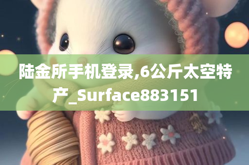 陆金所手机登录,6公斤太空特产_Surface883151