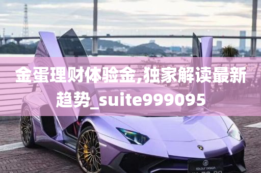 金蛋理财体验金,独家解读最新趋势_suite999095