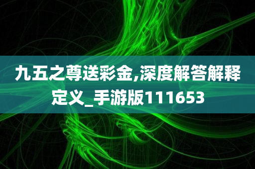 九五之尊送彩金,深度解答解释定义_手游版111653