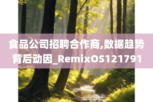 食品公司招聘合作商,数据趋势背后动因_RemixOS121791