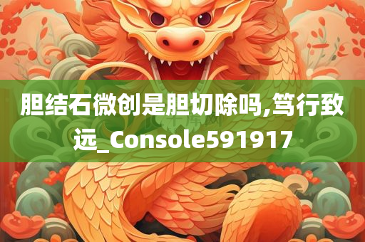 胆结石微创是胆切除吗,笃行致远_Console591917