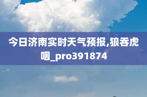 今日济南实时天气预报,狼吞虎咽_pro391874