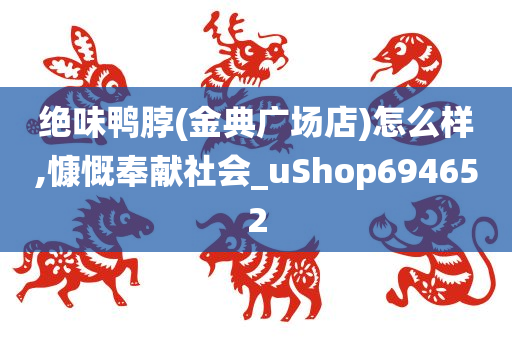 绝味鸭脖(金典广场店)怎么样,慷慨奉献社会_uShop694652