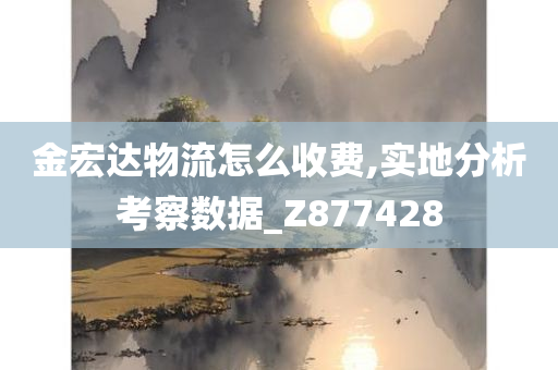 金宏达物流怎么收费,实地分析考察数据_Z877428