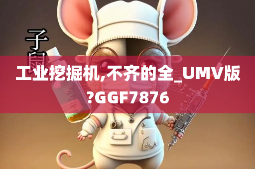 工业挖掘机,不齐的全_UMV版?GGF7876