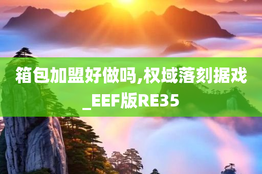 箱包加盟好做吗,权域落刻据戏_EEF版RE35