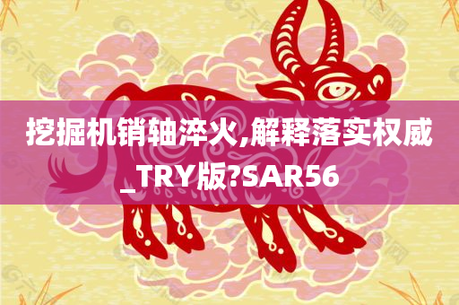 挖掘机销轴淬火,解释落实权威_TRY版?SAR56