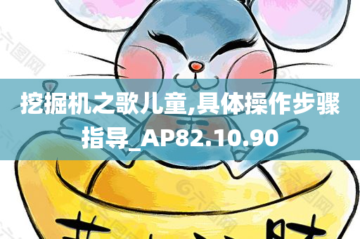 挖掘机之歌儿童,具体操作步骤指导_AP82.10.90