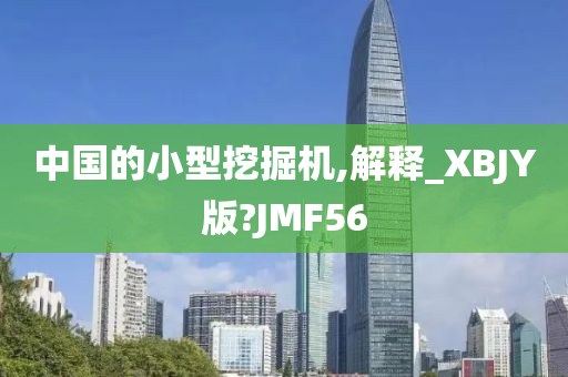 中国的小型挖掘机,解释_XBJY版?JMF56