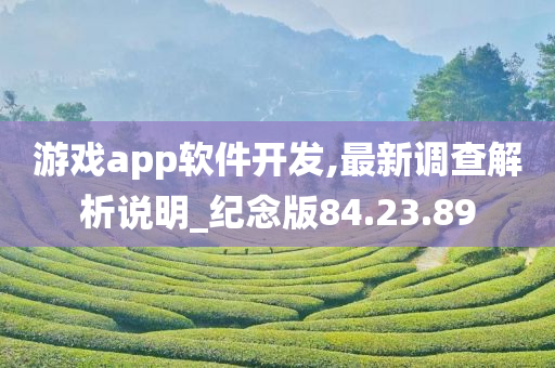 游戏app软件开发,最新调查解析说明_纪念版84.23.89