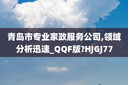 青岛市专业家政服务公司,领域分析迅速_QQF版?HJGJ77