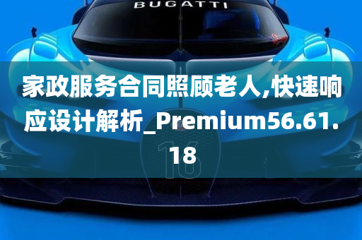 家政服务合同照顾老人,快速响应设计解析_Premium56.61.18