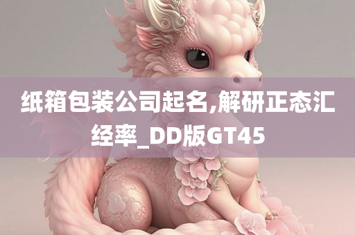 纸箱包装公司起名,解研正态汇经率_DD版GT45