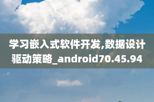 学习嵌入式软件开发,数据设计驱动策略_android70.45.94