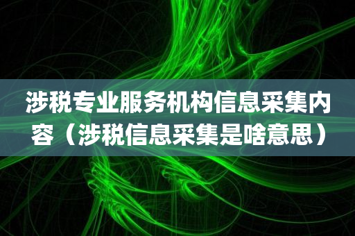 涉税专业服务机构信息采集内容（涉税信息采集是啥意思）