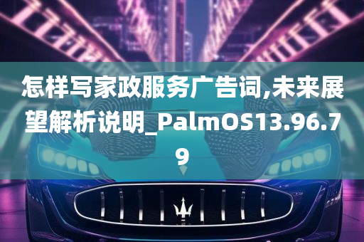 怎样写家政服务广告词,未来展望解析说明_PalmOS13.96.79