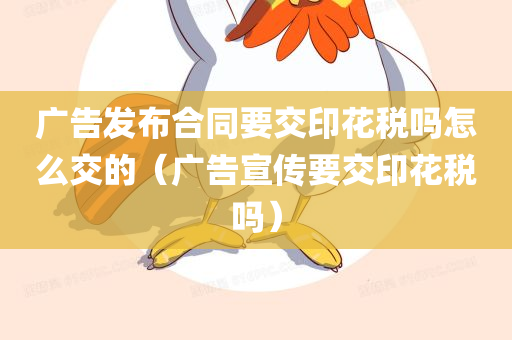 广告发布合同要交印花税吗怎么交的（广告宣传要交印花税吗）