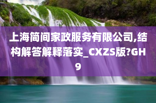 上海简间家政服务有限公司,结构解答解释落实_CXZS版?GH9