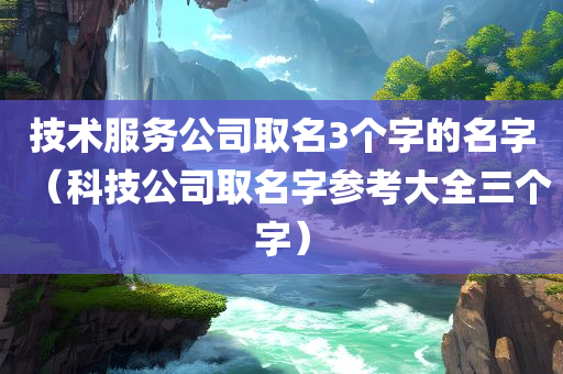 技术服务公司取名3个字的名字（科技公司取名字参考大全三个字）